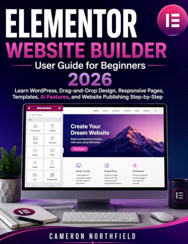 ELEMENTOR WEBSITE BUILDER User Guide for Beginners 2026: Learn WordPress, Drag-and-Drop Design, Responsive Pages, Templates, AI Features, and Website Publishing Step-by-Step