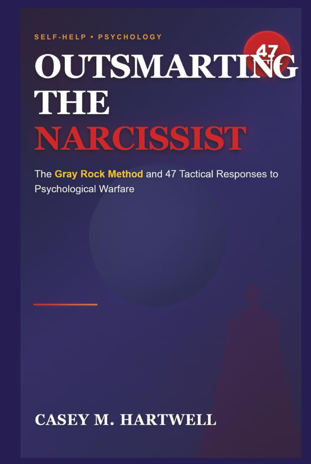 OUTSMARTING THE NARCISSIST: The Gray Rock Method and 47 Tactical Responses to Psychological Warfare