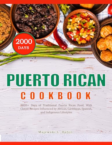 PUERTO RICAN COOKBOOK: 2000+ Days of Traditional Puerto Rican Food, With Classic Recipes Influenced by African, Caribbean, Spanish, and Indigenous Lifestyles