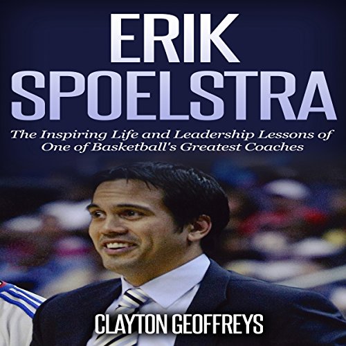 Erik Spoelstra The Inspiring Life and Leadership Lessons of One of Basketball's