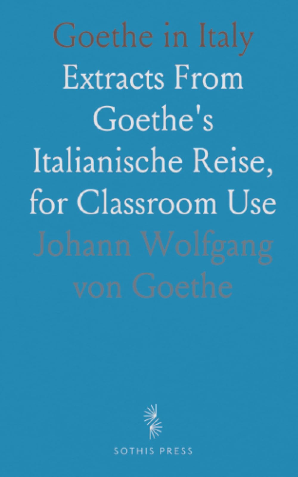 Goethe in Italy: Extracts From Goethe's Italianische Reise, for Classroom Use