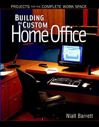 Building the Custom Home Office: Projects for the Complete Work Space: Projects for the Complete Work Place