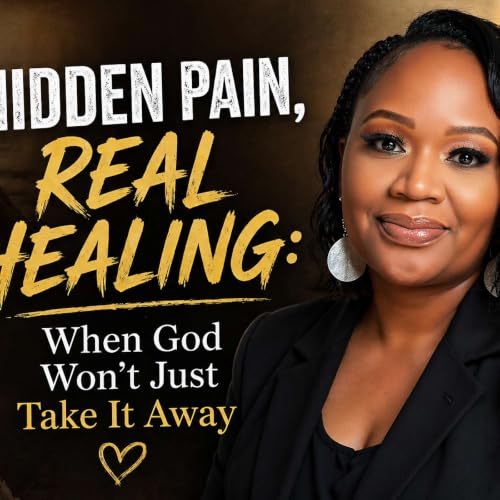 Hidden Pain, Real Healing: When God Won&rsquo;t Just Take It Away