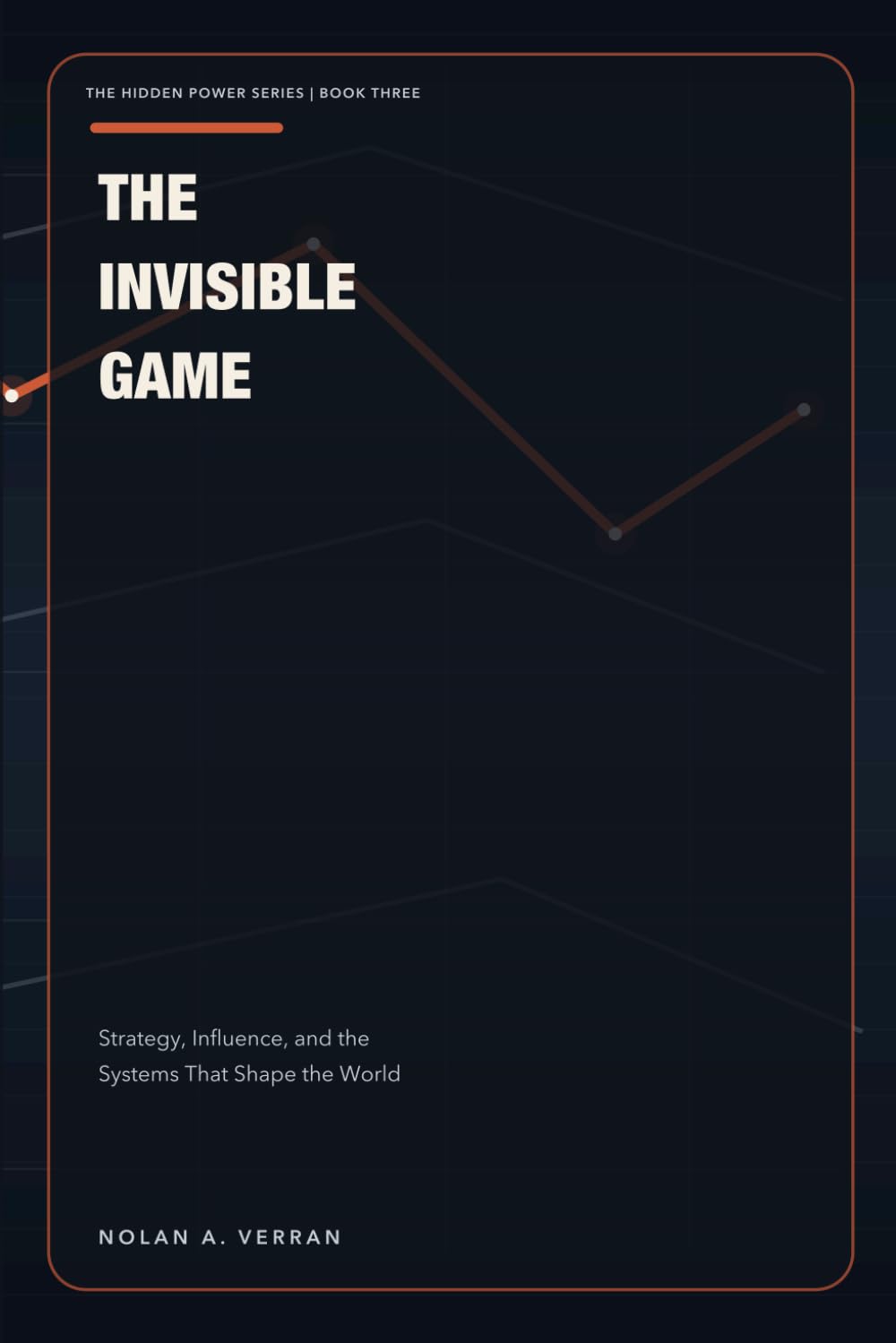 The Invisible Game: Strategy, Influence, and the Systems That Shape the World (The Hidden Power Series)