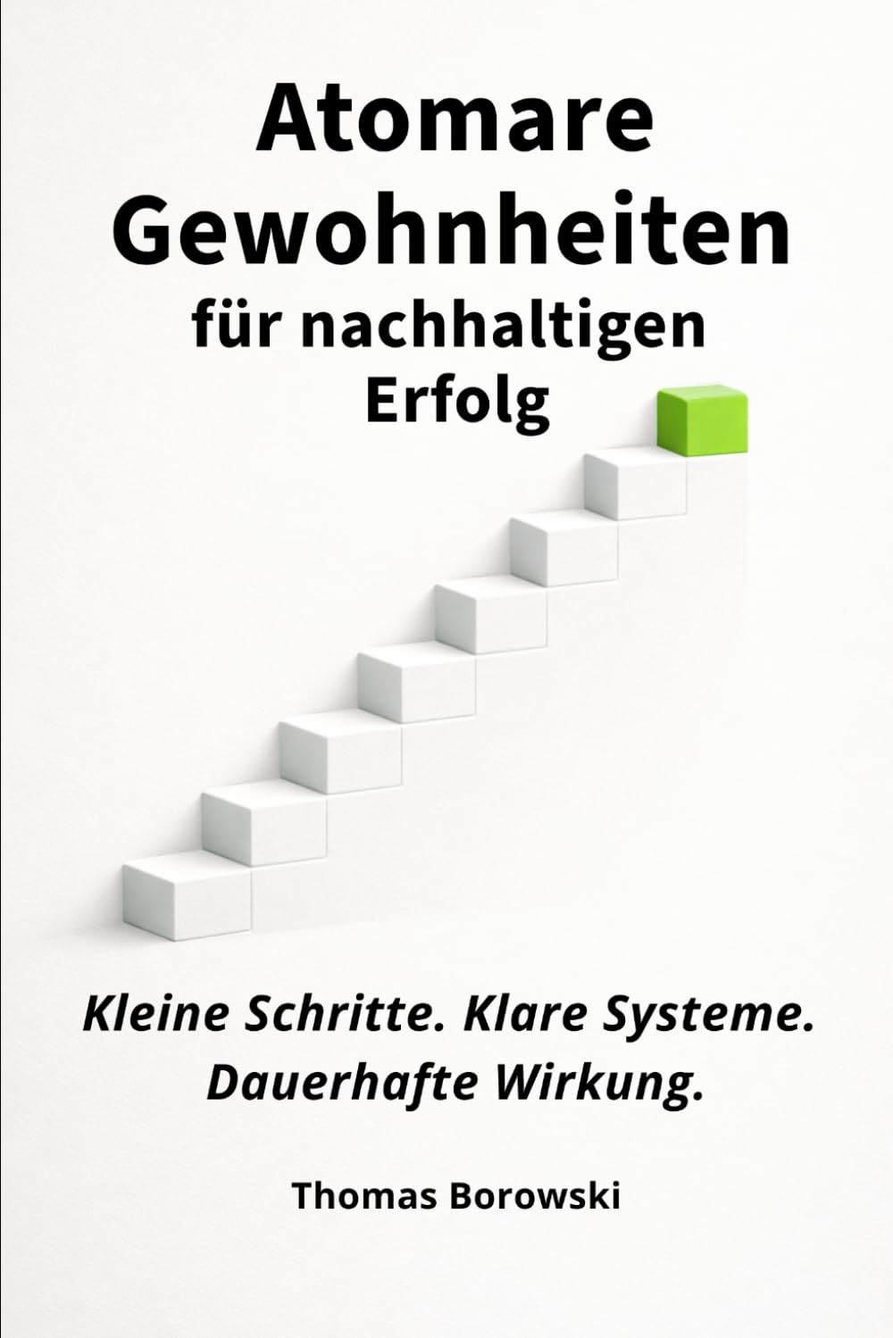 Atomare Gewohnheiten für nachhaltigen Erfolg: Kleine Schritte. Klare Systeme. Dauerhafte Wirkung.