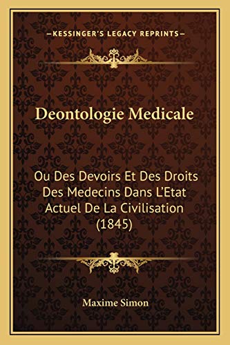 Deontologie Medicale: Ou Des Devoirs Et Des Droits Des Medecins Dans L'Etat Actuel De La Civilisation (1845) (French Edition)