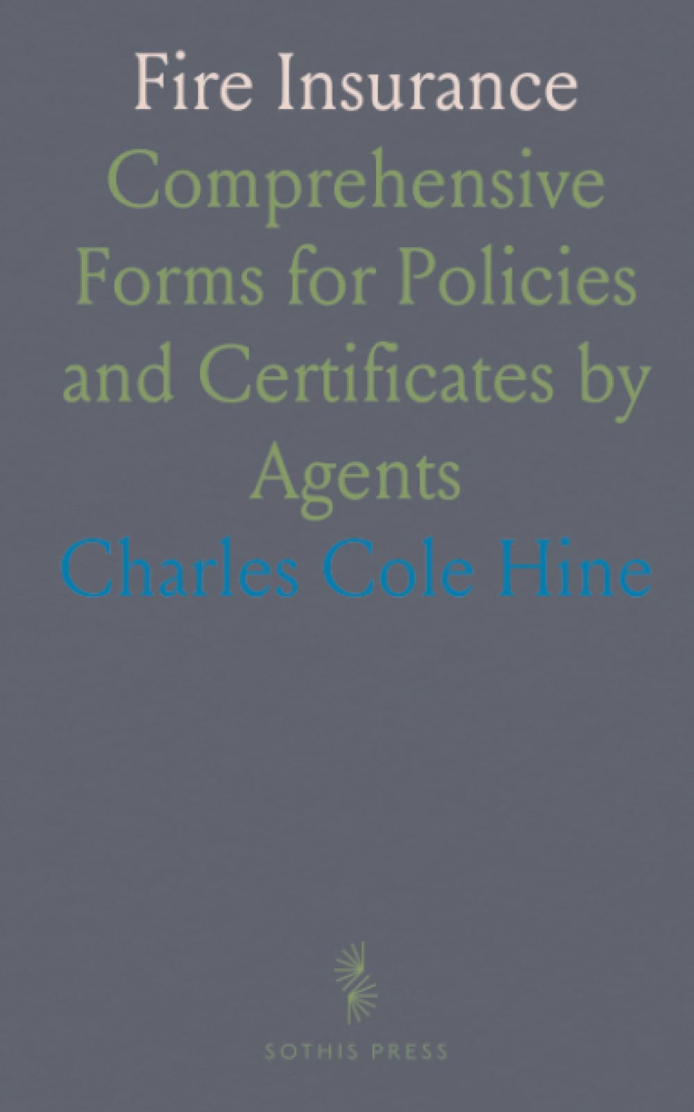Fire Insurance: Comprehensive Forms for Policies and Certificates by Agents