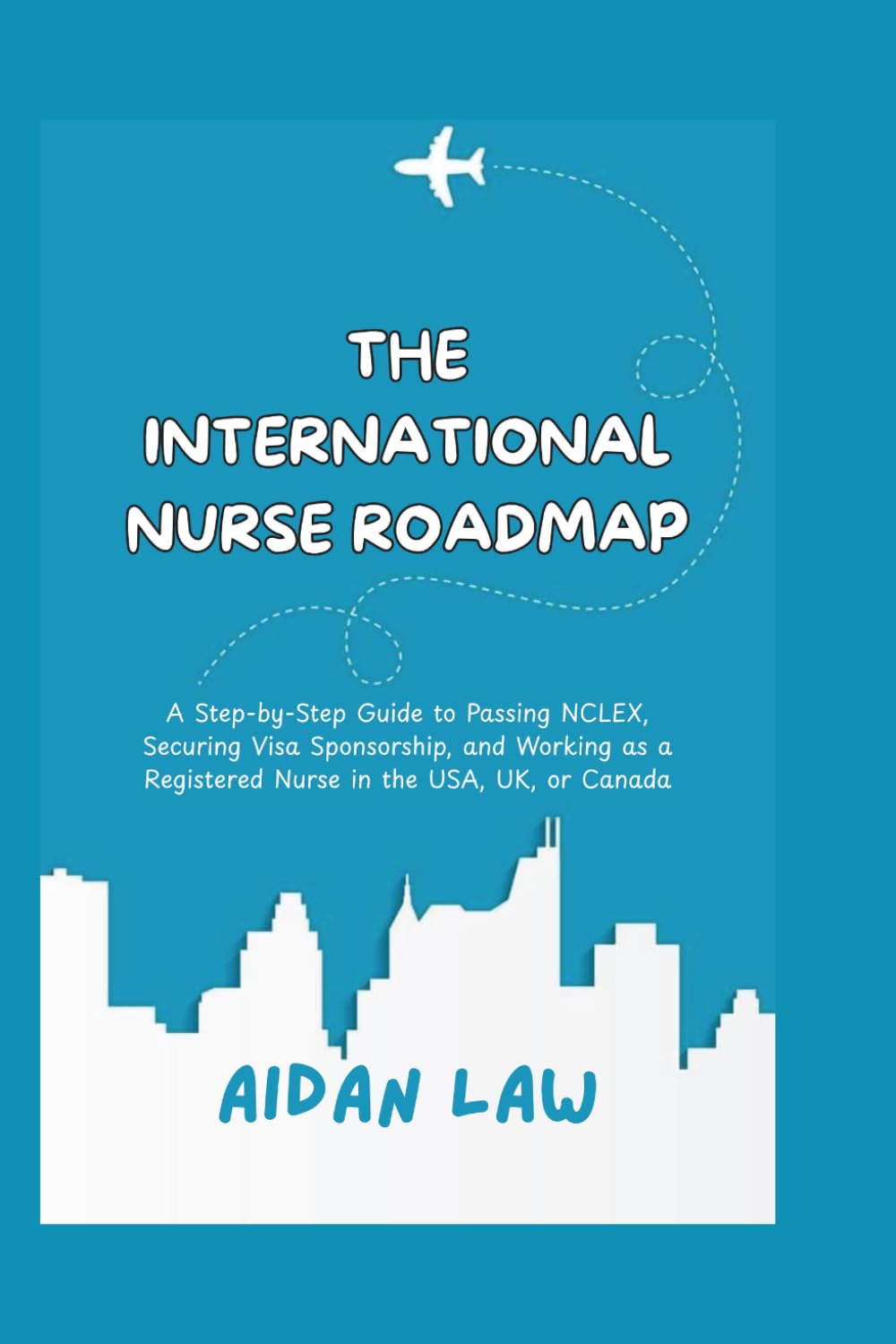 THE INTERNATIONAL NURSE ROADMAP: A Step-by-Step Guide to Passing NCLEX, Securing Visa Sponsorship, and Working as a Registered Nurse in the USA, UK, or Canada