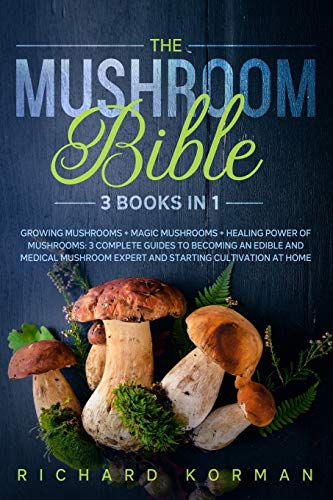 The Mushroom Bible (3 Books in 1): Growing Mushrooms + Magic Mushrooms + Healing Power of Mushrooms: 3 Complete Guides to Becoming an Edible and ... Expert and Starting Cultivation at Home