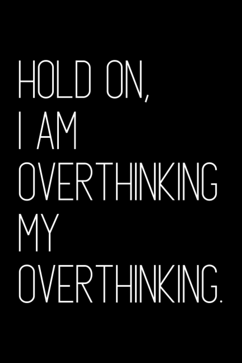 Hold on, I am overthinking my overthinking: Funny sarcastic notebook for introverts and overthinkers, overwhelmed quote for anxious and stressed ... sized at 6*9" | 110 pages to write in.