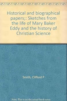Historical and biographical papers;: Sketches from the life of Mary Baker Eddy and the history of Christian Science