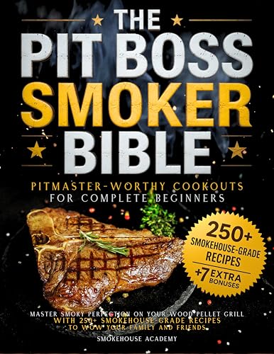 The Pit Boss Smoker Bible • Pitmaster-Worthy Cookouts for Complete Beginners: Master Smoky Perfection on your Wood Pellet Grill with 250+ Smokehouse-Grade Recipes to Wow your Family and Friends