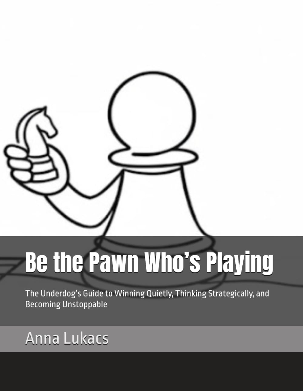 Be the Pawn Who’s Playing: The Underdog’s Guide to Winning Quietly, Thinking Strategically, and Becoming Unstoppable