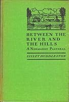 Between the River and the Hills / a Normandy Pastoral by Huddleston, Sisley B001U6HIBC Book Cover