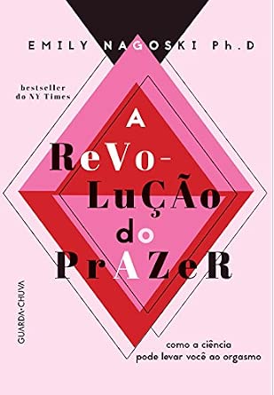 A Revolução do Prazer. Como a Ciência Pode Levar Você ao Orgasmo