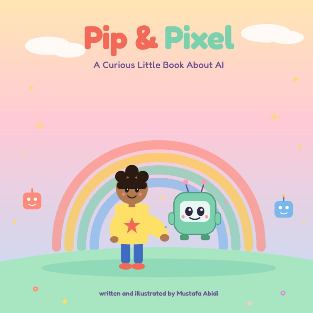 Pip & Pixel — A Curious Little Book About AI: A Curious Little Book About AI — A Cuddly Introduction to Robots, Agents, and Artificial Intelligence for Kids Ages 4–6