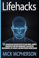 Lifehacks: 150 Lifehacks And Success Secrets To Save Money, Improve Productivity And Time Management, Build Better Relationships, Get In Shape, And Make ... Communication Skills, Self Confidence) 1515386767 Book Cover