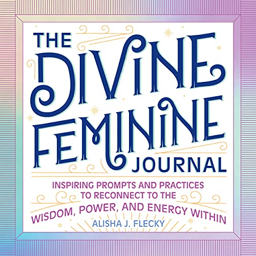 The Divine Feminine Journal Inspiring Prompts and Practices to
