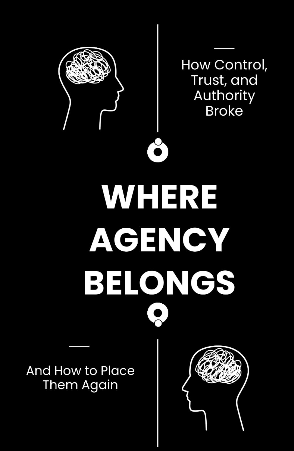 Where Agency Belongs: How Control, Trust, and Authority Broke and How to Place Them Again