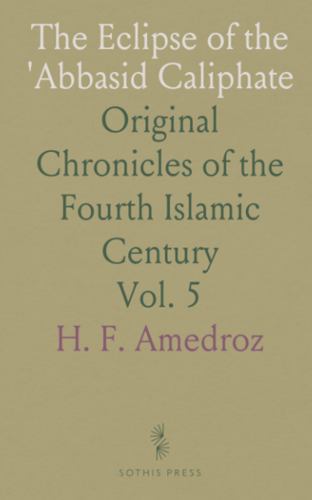 The Eclipse of the 'Abbasid Caliphate: Original Chronicles of the Fourth Islamic Century