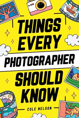 Things Every Photographer Should Know: Mastering Composition, Lighting, Lenses, Focus, Editing,...