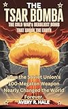 The Tsar Bomba: The Cold War's Deadliest Bomb That Shook the Earth: How the Soviet Union's 100-Megaton Weapon Nearly Changed the World Forever. (Flight ... Legendary Aircraft.) (English Edition)
