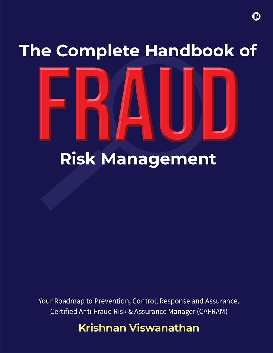 The Complete Handbook of Fraud Risk Management: Your Roadmap to Prevention, Control, Response and Assurance. Certified Anti-Fraud Risk and Assurance Manager (CAFRAM)