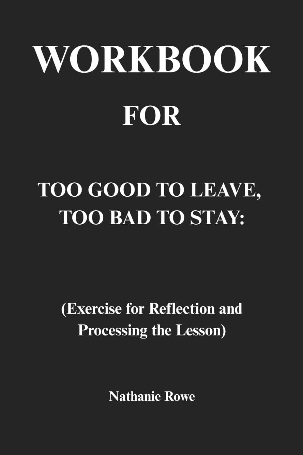 Workbook for Too Good to Leave Too Bad to Stay: Exercise for Reflection and Processing the Lesson