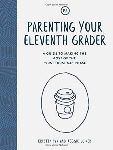 Parenting Your Eleventh Grader: A Guide to Making the Most of the “Just Trust Me” Phase