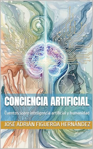Conciencia artificial: Cuentos sobre inteligencia artificial y humanidad