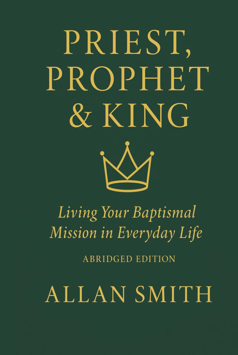 Priest, Prophet & King: Living Your Baptismal Mission in Everyday Life (Abridged Edition) (BOOKS WITH A MISSION — Spiritual Formation for Today’s Catholic)