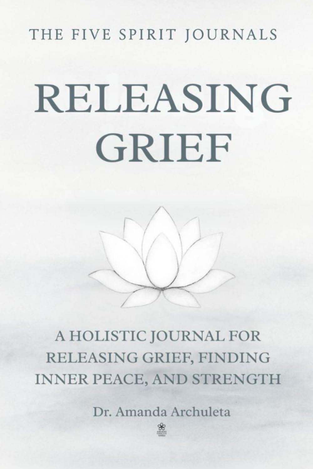RELEASING GRIEF: A HOLISTIC JOURNAL FOR RELEASING GRIEF, FINDING INNER PEACE, AND STRENGTH
