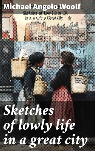 Sketches of lowly life in a great city