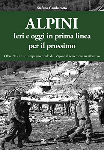 9788866434511 Alpini. Ieri e oggi in prima linea per il prossimo. Oltre 50 anni di impegno civile dal Vajont al terremoto in Abruzzo. Ediz. illustrata