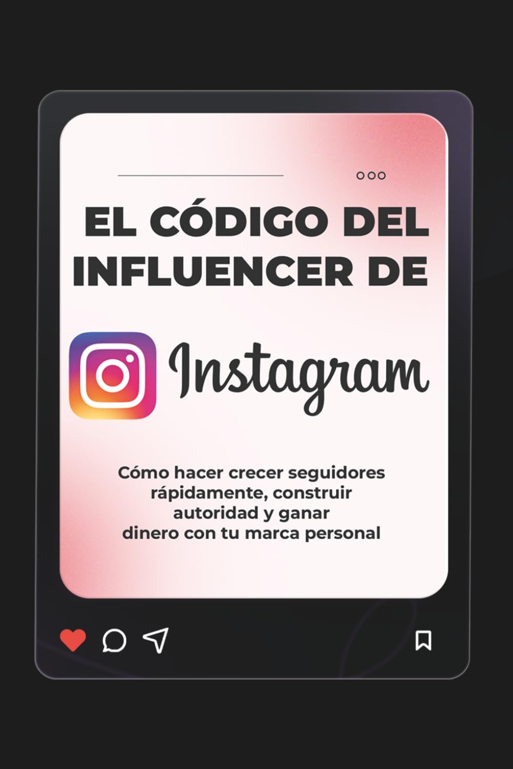 El Código del Influencer de Instagram: Cómo hacer crecer seguidores rápidamente, construir autoridad y ganar dinero con tu marca personal (Spanish Edition)