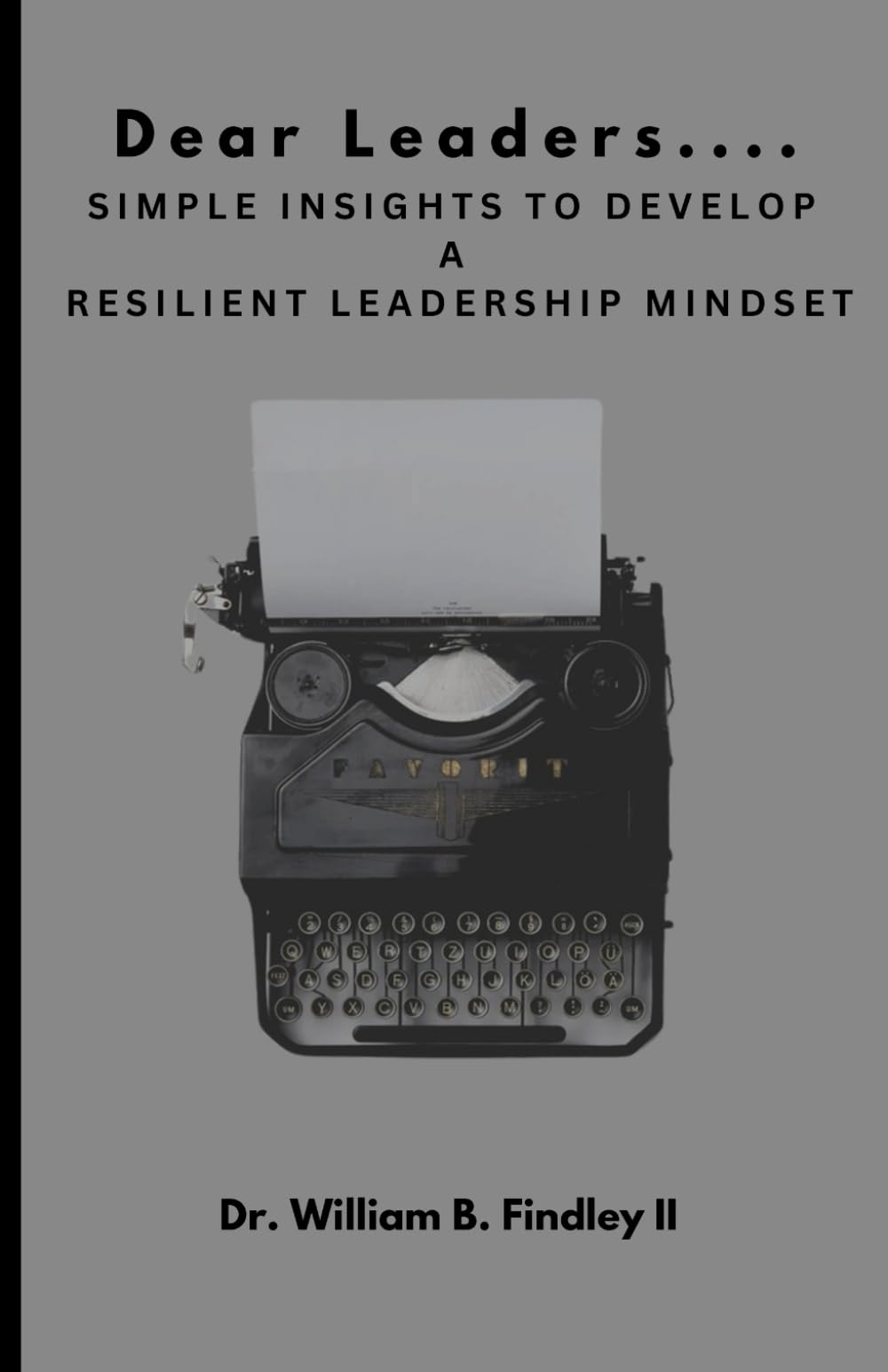 Dear Leaders....: Simple Insights To Develop A Resilient Leadership Mindset