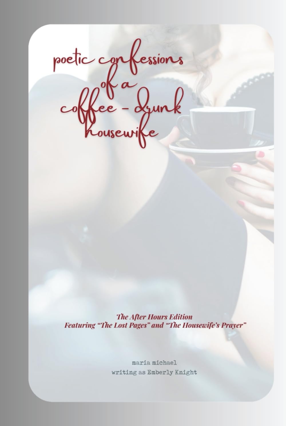 Poetic Confessions of a Coffee-Drunk Disillusioned Housewife: A Collection of Poetry on Marriage, Motherhood, and the Messy Art of Becoming