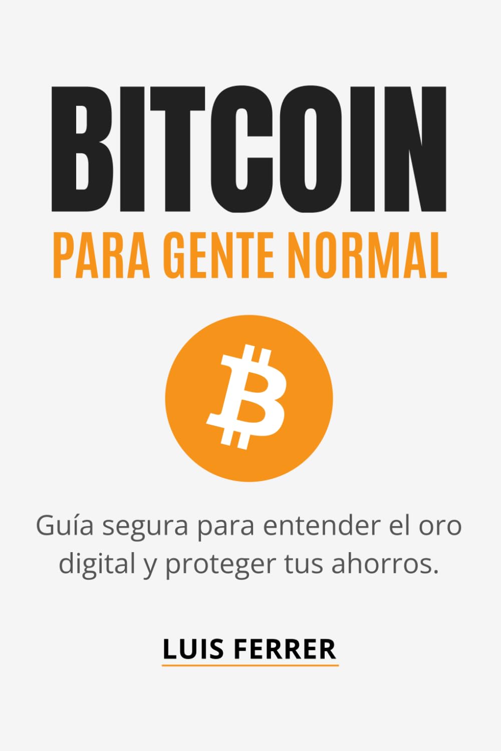BITCOIN PARA GENTE NORMAL: Guía segura para entender el oro digital y proteger tus ahorros. (Guías Prácticas de Luis Ferrer)