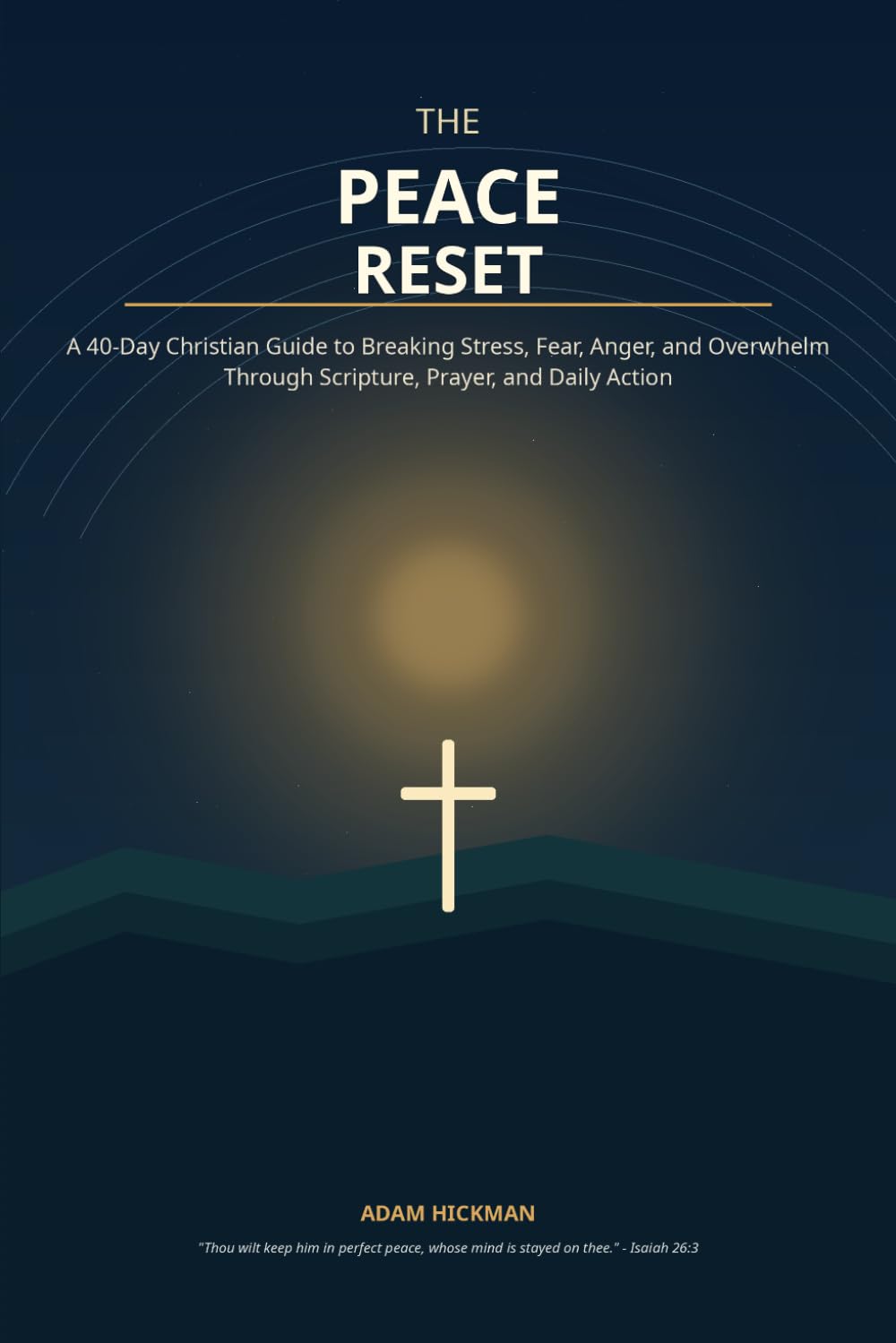 The Peace Reset: A 40-Day Christian Guide to Breaking Stress, Fear, Anger, and Overwhelm Through Scripture, Prayer, and Daily Action