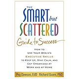 The Smart but Scattered Guide to Success: How to Use Your Brain's Executive Skills to Keep Up, Stay Calm, and Get Organized at Work and at Home (English Edition)