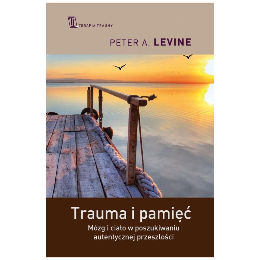 Trauma i pamięć: Mózg i ciało w poszukiwaniu autentycznej przeszłości (Terapia Traumy)