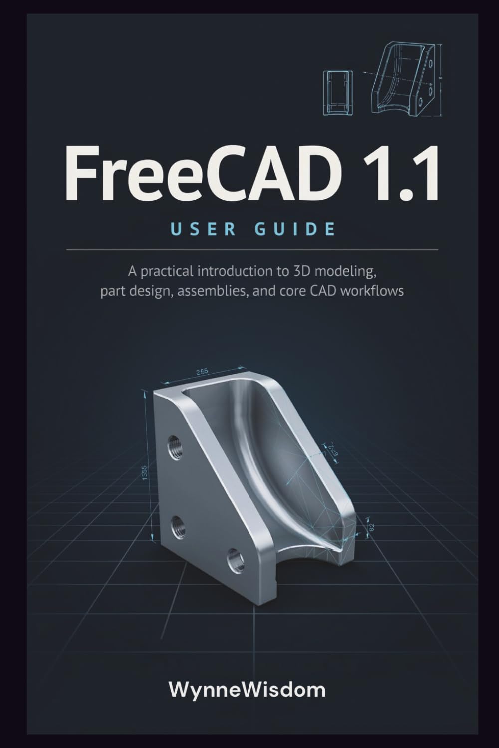 FreeCAD 1.1 User Guide: A practical introduction to 3D modeling, part design, assemblies, and core CAD workflows