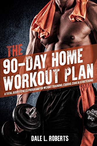 The 90-Day Home Workout Plan: A Total Body Fitness Program for Weight Training