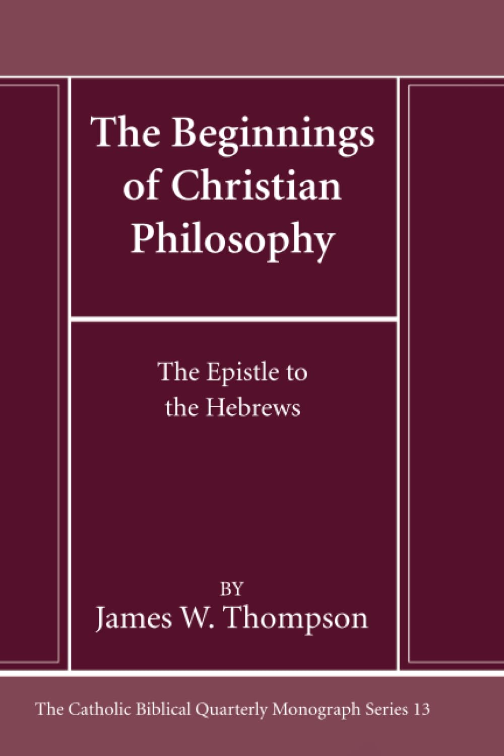 The Beginnings of Christian Philosophy: The Epistle to the Hebrews (Catholic Biblical Quarterly Monograph Series)
