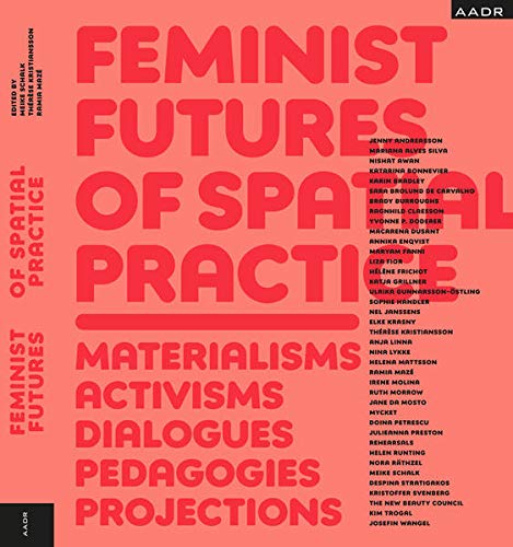 Feminist Futures of Spatial Practice: Materialism, Activism, Dialogues,  Pedagogies, Projections (Research and Practice)