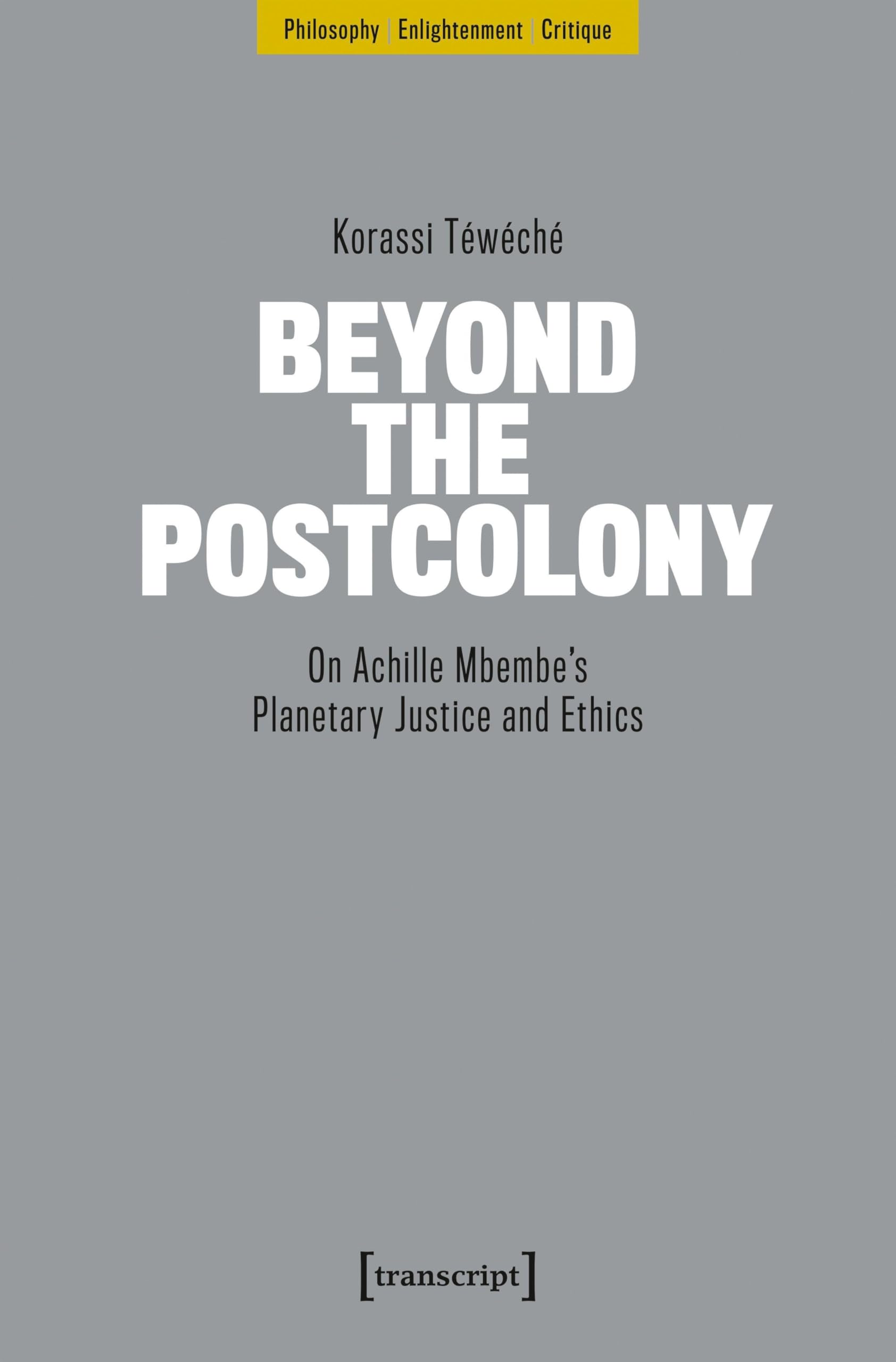 Beyond the Postcolony: On Achille Mbembe’s Planetary Justice and Ethics (Philosophie – Aufklärung – Kritik)