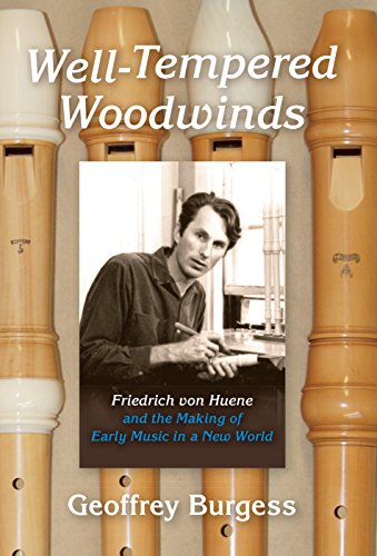Well-Tempered Woodwinds: Friedrich von Huene and the Making of Early Music in a New World (Publications of the Early Music Institute)