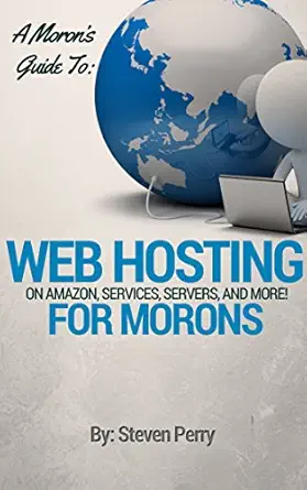 A Moron's Guide to Web Hosting: On Amazon, Service, Servers and M...