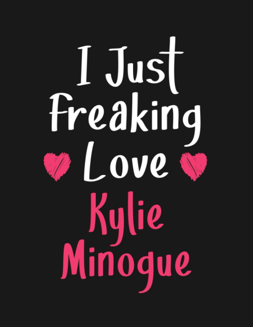 I Just freaking love Kylie Minogue: Lined Notebook - 100 Pages - 8.5x11 Inches