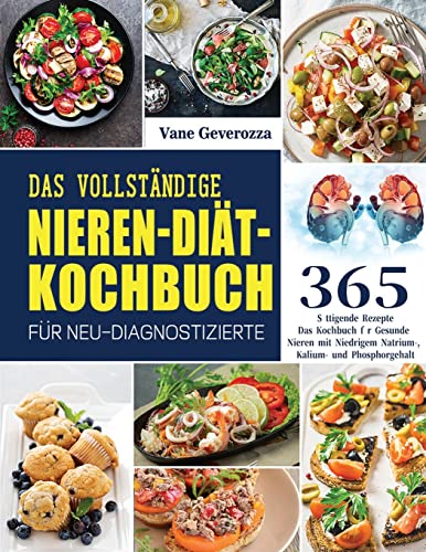 Das Vollständige Nieren-Diät-Kochbuch für Neu-Diagnostizierte: Das Kochbuch für Gesunde Nieren mit Niedrigem Natrium-, Kalium- und Phosphorgehalt (German Edition)